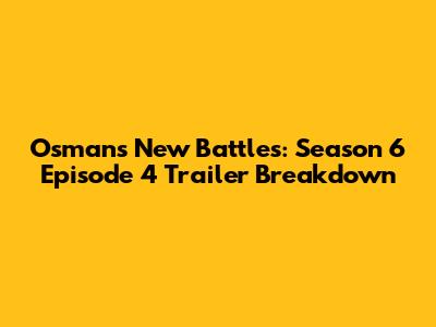 Osman's New Battles: Season 6 Episode 4 Trailer Breakdown