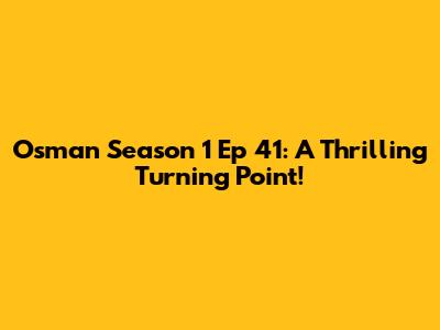 Osman Season 1 Ep 41: A Thrilling Turning Point!