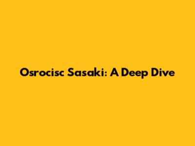 Osrocisc Sasaki: A Deep Dive
