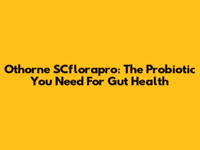 Othorne SCflorapro: The Probiotic You Need For Gut Health