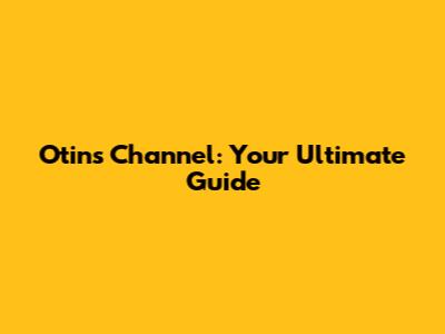 Otins Channel: Your Ultimate Guide