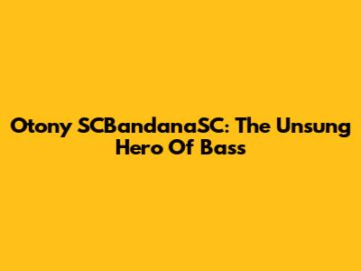 Otony SCBandanaSC: The Unsung Hero Of Bass