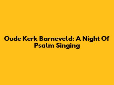 Oude Kerk Barneveld: A Night Of Psalm Singing
