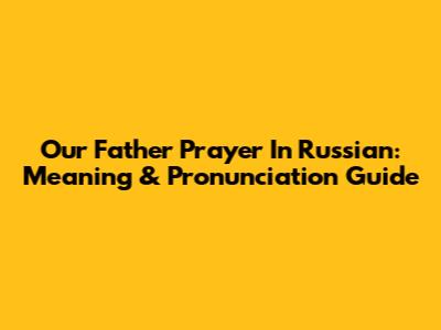Our Father Prayer In Russian: Meaning & Pronunciation Guide