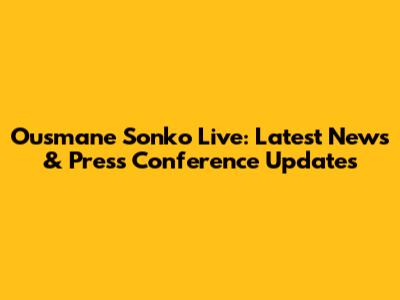 Ousmane Sonko Live: Latest News & Press Conference Updates