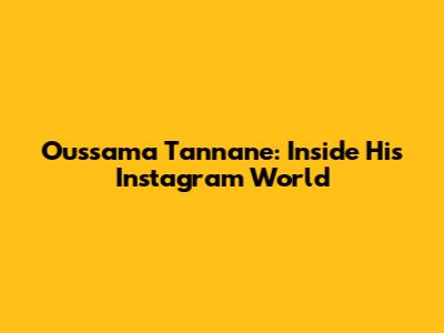 Oussama Tannane: Inside His Instagram World