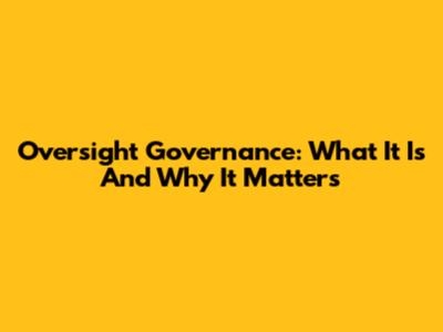 Oversight Governance: What It Is And Why It Matters