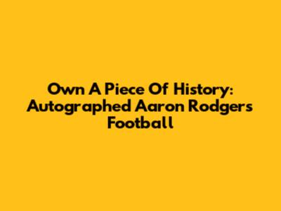 Own A Piece Of History: Autographed Aaron Rodgers Football