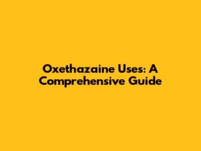 Oxethazaine Uses: A Comprehensive Guide