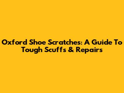 Oxford Shoe Scratches: A Guide To Tough Scuffs & Repairs