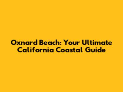 Oxnard Beach: Your Ultimate California Coastal Guide