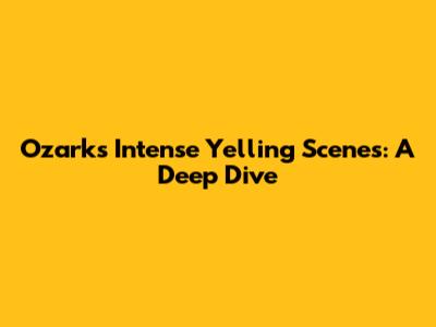 Ozark's Intense Yelling Scenes: A Deep Dive
