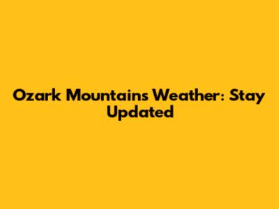 Ozark Mountains Weather: Stay Updated