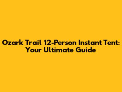 Ozark Trail 12-Person Instant Tent: Your Ultimate Guide