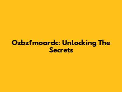 Ozbzfmoardc: Unlocking The Secrets