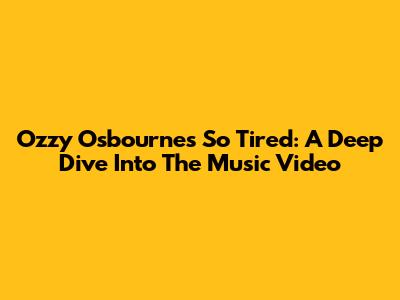 Ozzy Osbourne's 'So Tired': A Deep Dive Into The Music Video