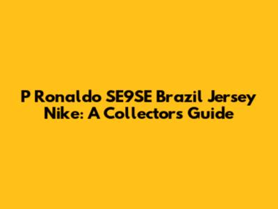 P Ronaldo SE9SE Brazil Jersey Nike: A Collector's Guide