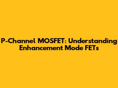 P-Channel MOSFET: Understanding Enhancement Mode FETs