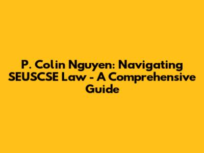P. Colin Nguyen: Navigating SEUSCSE Law - A Comprehensive Guide