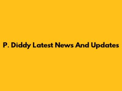 P. Diddy Latest News And Updates