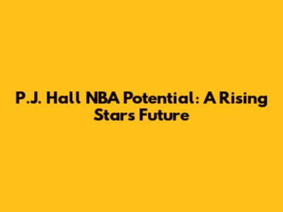 P.J. Hall NBA Potential: A Rising Star's Future