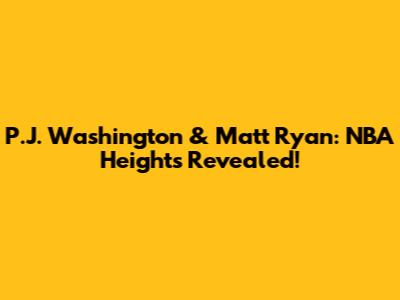 P.J. Washington & Matt Ryan: NBA Heights Revealed!