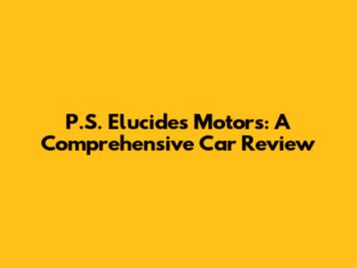 P.S. Elucides Motors: A Comprehensive Car Review