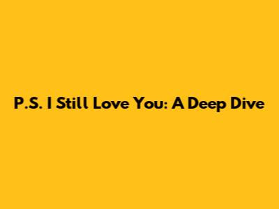 P.S. I Still Love You: A Deep Dive