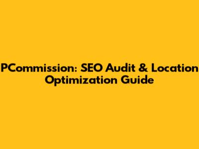 PCommission: SEO Audit & Location Optimization Guide