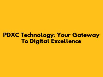 PDXC Technology: Your Gateway To Digital Excellence