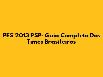 PES 2013 PSP: Guia Completo Dos Times Brasileiros