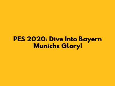 PES 2020: Dive Into Bayern Munich's Glory!