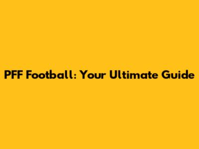 PFF Football: Your Ultimate Guide