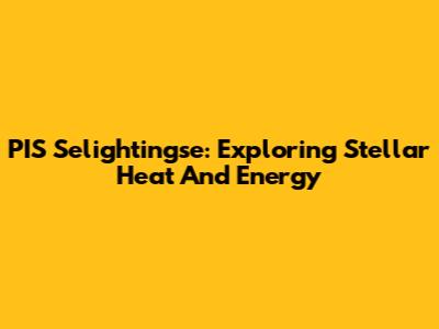 PIS Selightingse: Exploring Stellar Heat And Energy