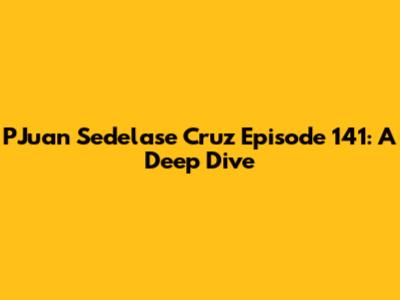 PJuan Sedelase Cruz Episode 141: A Deep Dive