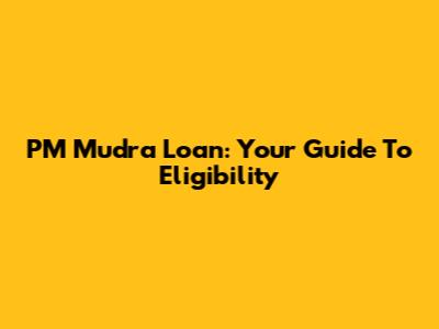 PM Mudra Loan: Your Guide To Eligibility