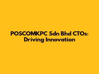 POSCOMKPC Sdn Bhd CTOs: Driving Innovation