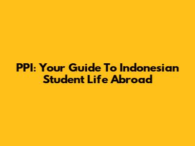 PPI: Your Guide To Indonesian Student Life Abroad