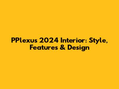 PPlexus 2024 Interior: Style, Features & Design