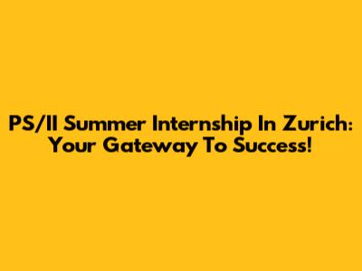 PS/II Summer Internship In Zurich: Your Gateway To Success!