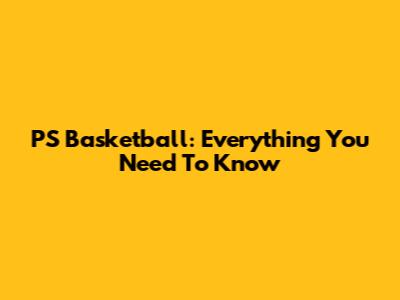 PS Basketball: Everything You Need To Know