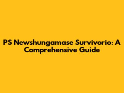 PS Newshungamase Survivorio: A Comprehensive Guide