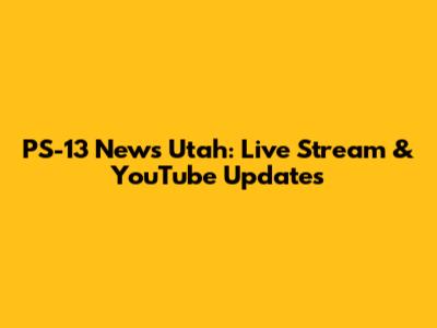 PS-13 News Utah: Live Stream & YouTube Updates