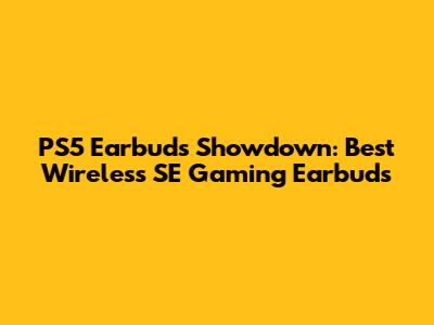 PS5 Earbuds Showdown: Best Wireless SE Gaming Earbuds