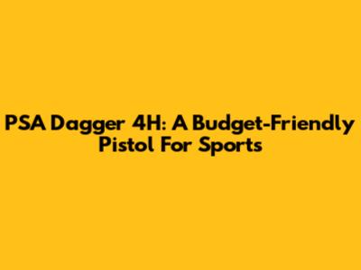 PSA Dagger 4H: A Budget-Friendly Pistol For Sports