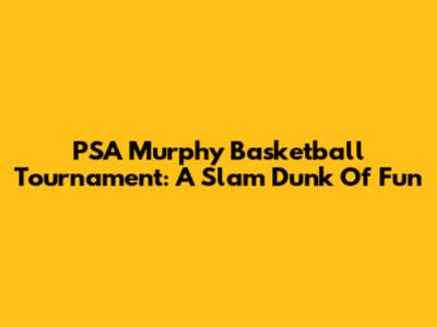 PSA Murphy Basketball Tournament: A Slam Dunk Of Fun