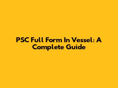 PSC Full Form In Vessel: A Complete Guide