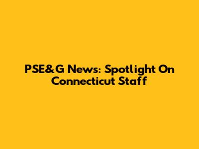 PSE&G News: Spotlight On Connecticut Staff