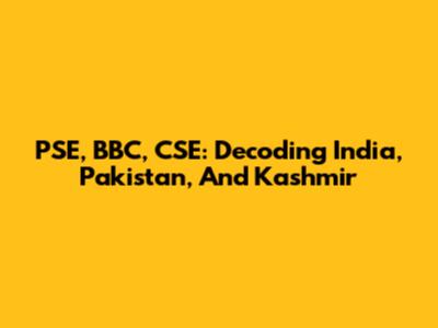 PSE, BBC, CSE: Decoding India, Pakistan, And Kashmir