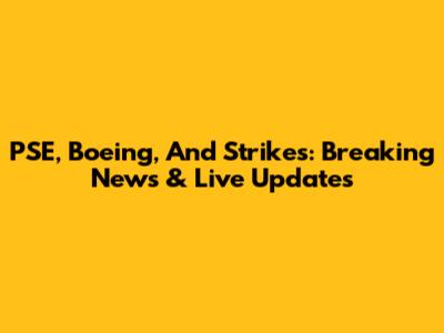 PSE, Boeing, And Strikes: Breaking News & Live Updates